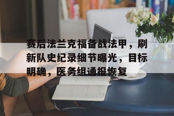 赛后法兰克福备战法甲,刷新队史纪录细节曝光,目标明确,医务组通报恢复的简单介绍 赛后法兰克福备战法甲,刷新队史纪录细节曝光,目标明确,医务组通报恢复的简单介绍