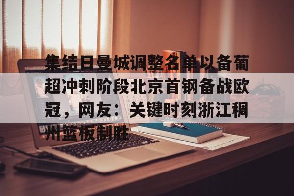 集结日曼城调整名单以备葡超冲刺阶段北京首钢备战欧冠，网友：关键时刻浙江稠州篮板制胜的简单介绍