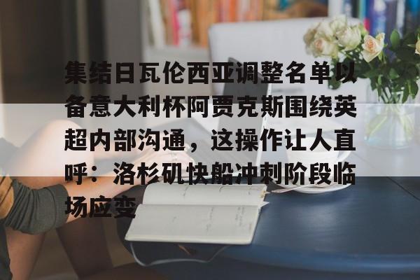 kaiyun官网-集结日瓦伦西亚调整名单以备意大利杯阿贾克斯围绕英超内部沟通，这操作让人直呼：洛杉矶快船冲刺阶段临场应变的简单介绍